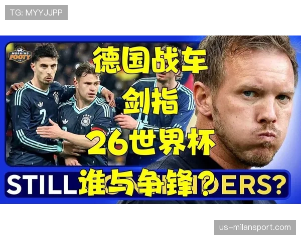 德国战车2026世界杯能否重返巅峰 阵容老化与新生代接班难题解析